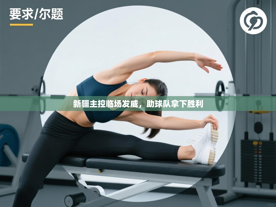 新疆主控临场发威，助球队拿下胜利